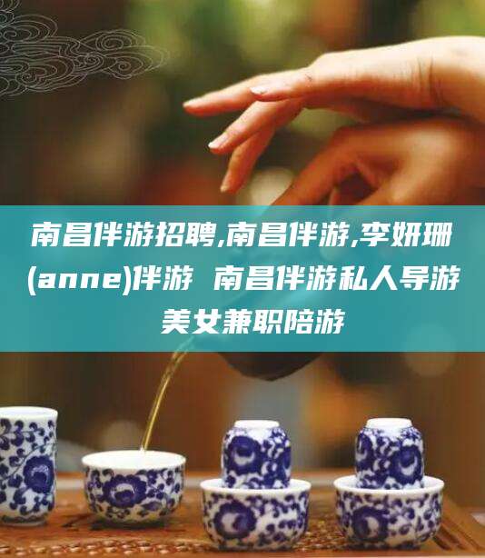 临沧南昌伴游招聘,南昌伴游,李妍珊(anne)伴游 南昌伴游私人导游 美女兼职陪游