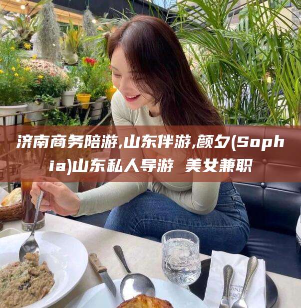 临沧济南商务陪游,山东伴游,颜夕(Sophia)山东私人导游 美女兼职