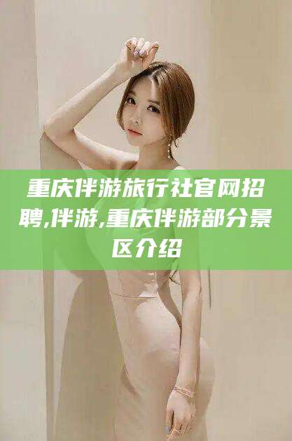 临沧重庆伴游旅行社官网招聘,伴游,重庆伴游部分景区介绍