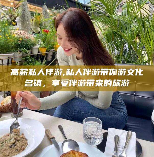 临沧高薪私人伴游,私人伴游带你游文化名镇，享受伴游带来的旅游