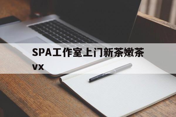 临沧广州哪里可以找约茶新茶的品茶地最新资讯（谁能告诉我哪里有临沧SPA工作室上门新茶嫩茶vx？）