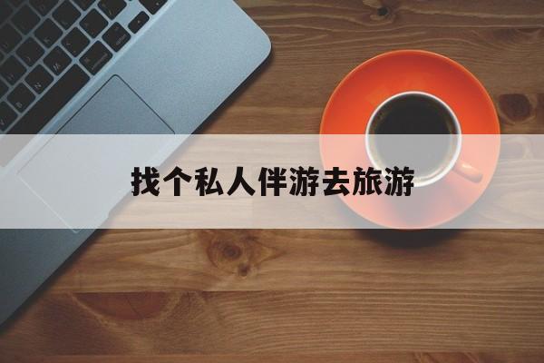 临沧吃鸡陪玩多少一个小时最新资讯（谁能告诉我哪里有临沧找个私人伴游去旅游？）